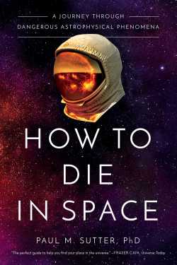 Cover of the book How to Die in Space: A Journey through Dangerous Astrophysical Phenomena by Paul M. Sutter