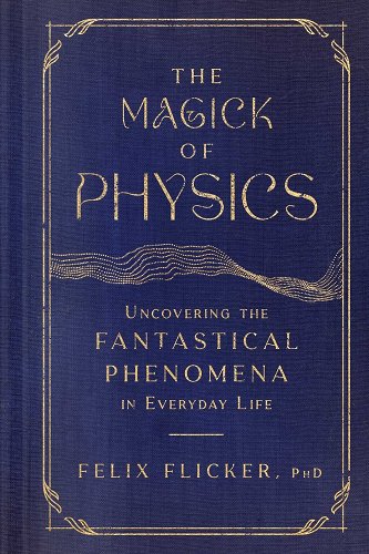 Cover of the book The Magick of Physics: Uncovering the Fantastical Phenomena in Everyday Life by Felix Flicker